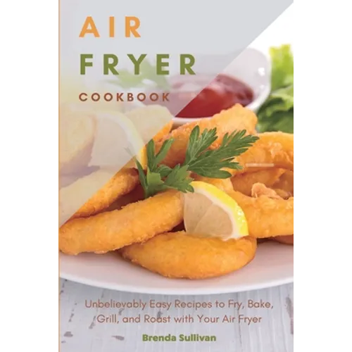 Air Fryer Cookbook: Amazingly Easy Recipes to Fry, Bake, Grill, and Roast with Your Air Fryer