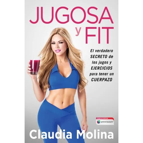 Jugosa Y Fit: El Verdadero Secreto de Los Jugos Y Ejercicios Para Tener Un Cuerpazo