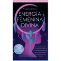 Energía Femenina Divina: Cómo Manifestar Con La Energía De La Diosa Y Los Secretos Del Despertar De La Energía Femenina Que No Quieren Que Conozcas (C