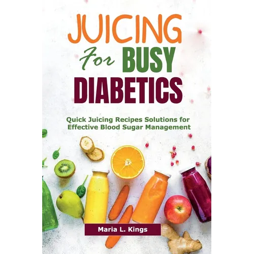 Juicing for Busy Diabetics: Quick Juicing Recipes Solutions for Effective Blood Sugar Management