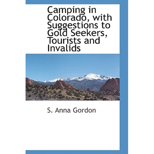 Camping in Colorado, with Suggestions to Gold Seekers, Tourists and Invalids