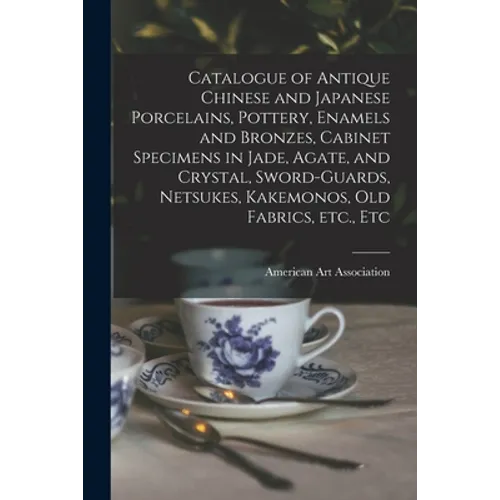 Catalogue of Antique Chinese and Japanese Porcelains, Pottery, Enamels and Bronzes, Cabinet Specimens in Jade, Agate, and Crystal, Sword-guards, Netsu
