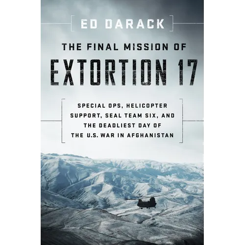 The Final Mission of Extortion 17: Special Ops, Helicopter Support, Seal Team Six, and the Deadliest Day of the U.S. War in Afghanistan