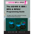 The AS/400 & IBM i RPG & RPGIV Programming Guide: AS/400 and IBM i RPG & RPG IV Concepts, Coding Examples & Exercises