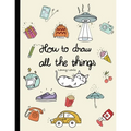 How To Draw All The Things: How To Draw Books For Kids - 45 Tiny Things To Draw, 3 Levels Of Difficulty With Easy Step-By-Step Instruction - Gifts