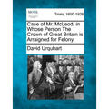 Case of Mr. McLeod, in Whose Person the Crown of Great Britain Is Arraigned for Felony