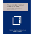 A Missouri Confederate In The Civil War: The Journal Of Henry Martyn Cheavens, 1862-1863