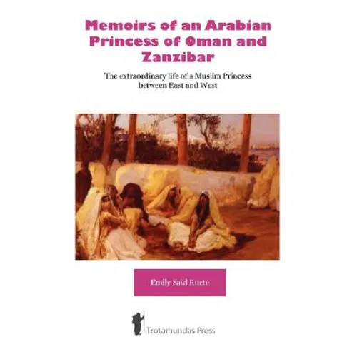 Memoirs of an Arabian Princess of Oman and Zanzibar - The Extraordinary Life of a Muslim Princess Between East and West