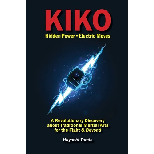KIKO, Hidden Power-Electric Moves: A Revolutionary Discovery about Traditional Martial Arts for the Fight & Beyond
