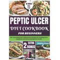 Peptic Ulcer Diet Cookbook for Beginners: 100+ Nourishing Anti-Inflammatory Recipes for Soothing Ulcer Symptoms and Enhancing Digestive Health