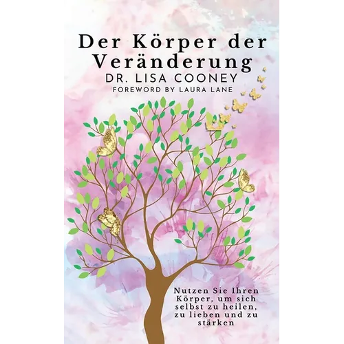 Der Körper der Veränderung: Nutzen Sie Ihren Körper, um sich selbst zu heilen, zu lieben und zu stärken
