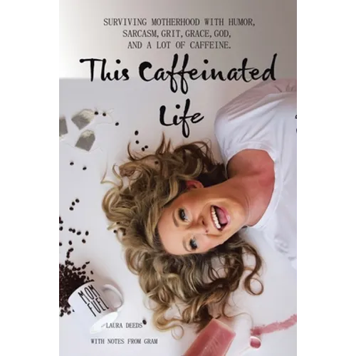 This Caffeinated Life: Surviving Motherhood with Humor, Sarcasm, Grit, Grace, God, and a Lot of Caffeine