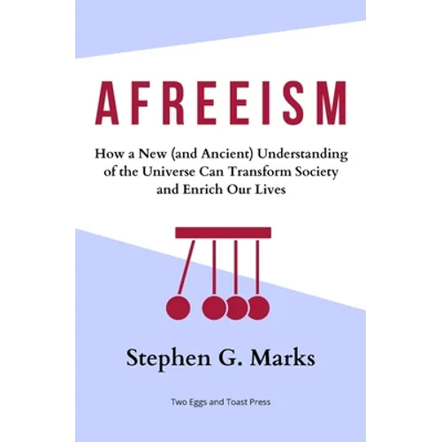 Afreeism: How a New (and Ancient) Understanding of the Universe Can Transform Society and Enrich Our Lives