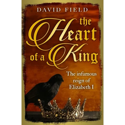 The Heart of a King: The infamous reign of Elizabeth I