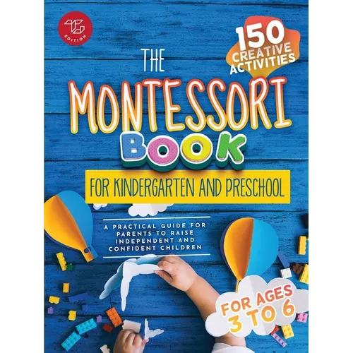 The Montessori Book for Kindergarten and Preschool: 150 creative activities for ages 3 to 6 - a practical guide for parents to raise independent and c