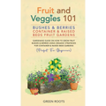 Fruit and Veggies 101 - Bushes & Berries: Gardens Gardening Guide On How To Grow Fruit Bushes & Berries Using Organic Strategies For Container & Raise