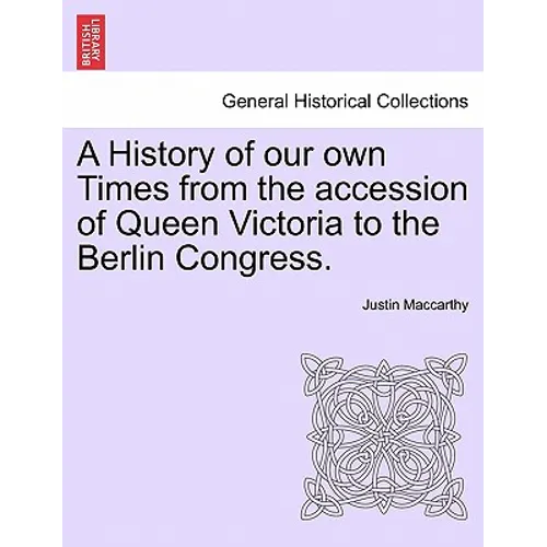 A History of Our Own Times from the Accession of Queen Victoria to the Berlin Congress.