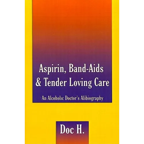 Aspirin, Band-Aids & Tender Loving Care: An Alcoholic Doctor's Alibiography