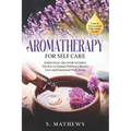 Aromatherapy for Self Care: Essential Oils for Women: The Key to Natural Wellness, Stress Relief, Beauty Care, and Emotional Well-Being