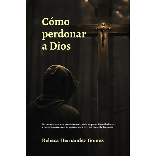 Cómo perdonar a Dios: Una mujer busca su propósito en la vida, su plena identidad sexual y hacer las paces con su pasado, para vivir un presente lumin