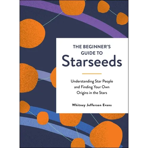 The Beginner's Guide to Starseeds: Understanding Star People and Finding Your Own Origins in the Stars