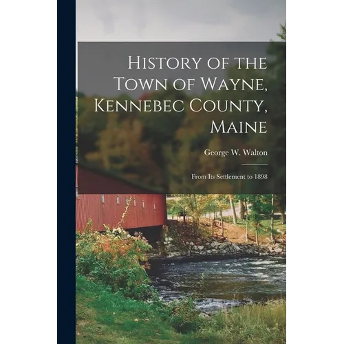 History of the Town of Wayne, Kennebec County, Maine: From Its Settlement to 1898