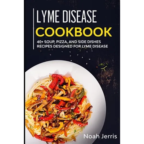 Lyme Disease Cookbook: 40+ Soup, Pizza, and Side Dishes recipes designed for Lyme Disease