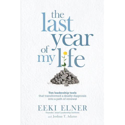 The Last Year of My Life: Ten Leadership Tools That Transformed a Deadly Diagnosis Into a Path of Renewal