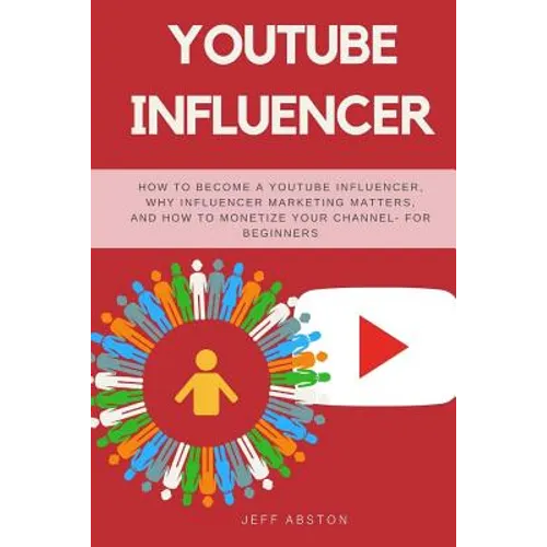 Youtube Influencer: How to Become a Youtube Influencer, Why Influencer Marketing Matters, and How to Monetize Your Channel - For Beginners