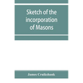Sketch of the incorporation of Masons: and the Lodge of Glasgow St. John, with much curious and useful information regarding the Trades' house, and Gl