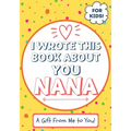 I Wrote This Book About You Nana: A Child's Fill in The Blank Gift Book For Their Special Nana Perfect for Kid's 7 x 10 inch