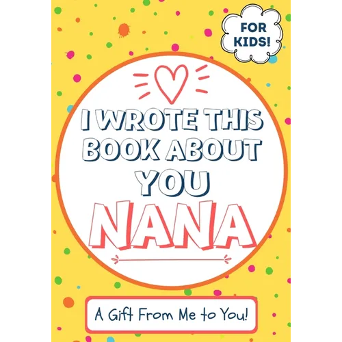 I Wrote This Book About You Nana: A Child's Fill in The Blank Gift Book For Their Special Nana Perfect for Kid's 7 x 10 inch