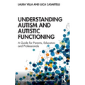 Understanding Autism and Autistic Functioning: A Guide for Parents, Educators and Professionals