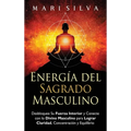 Energía del sagrado masculino: Desbloquee su fuerza interior y conecte con lo divino masculino para lograr claridad, concentración y equilibrio