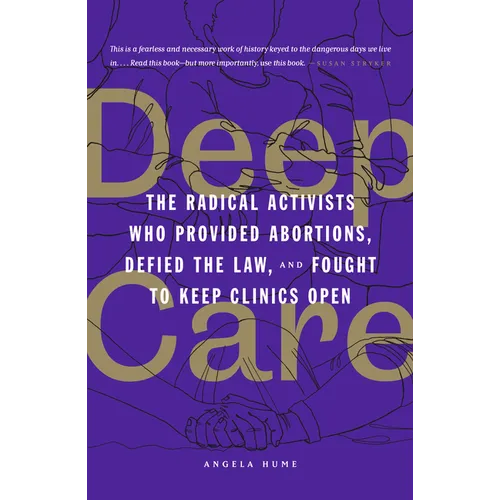 Deep Care: The Radical Activists Who Provided Abortions, Defied the Law, and Fought to Keep Clinics Open