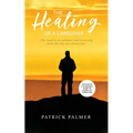 The Healing of a Caregiver: The Road to Acceptance and Recovery From the Loss of a Loved One