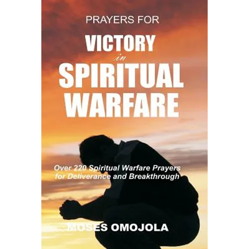 Prayers For Victory In Spiritual Warfare: Over 220 Spiritual Warfare Prayers for Deliverance and Breakthrough