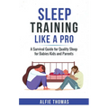 Sleep Training Like a Pro: A Survival Guide for Quality Sleep for Babies, Kids, and Parents