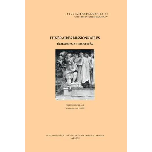 Chretiens En Terre d'Iran IV: Itineraires Missionnaires: Echanges Et Identites