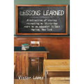 Lessons Learned: A collection of stories recounting my thirty-two years as an educator in East Harlem, New York