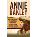 Annie Oakley: A Captivating Guide to an American Sharpshooter Who Later Became a Wild West Folk Hero