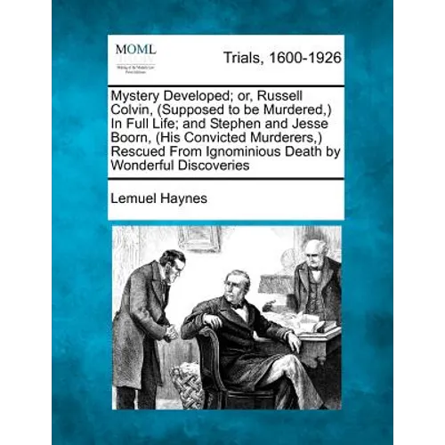 Mystery Developed; Or, Russell Colvin, (Supposed to Be Murdered, ) in Full Life; And Stephen and Jesse Boorn, (His Convicted Murderers, ) Rescued from