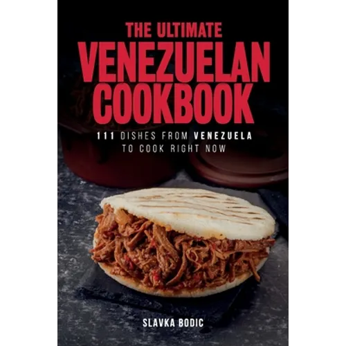 The Ultimate Venezuelan Cookbook: 111 Dishes From Venezuela To Cook Right Now