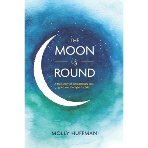 The Moon Is Round: A True Story of Extraordinary Loss, Grief, and the Fight for Faith