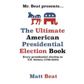 Mr. Beat presents...The Ultimate American Presidential Election Book: Every Presidential Election in American History (1788-2024)