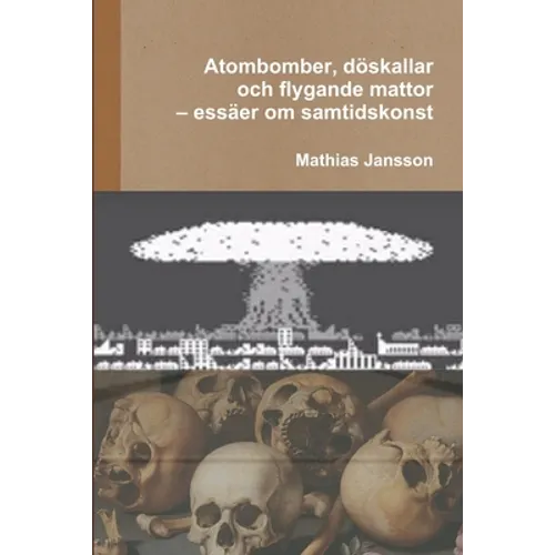 Atombomber, döskallar och flygande mattor - essäer om samtidskonst