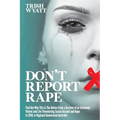 Don't Report Rape: Find Out Why This is The Advice From a Survivor of an Extremely Violent and Life-Threatening Sexual Assault and Rape in 2018, in Re