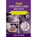 Simple Coconut Cake Recipes: Your Perfect guide to making the most amazing fluffy, spongy and moist Coconut Cake that will wow everybody in the roo