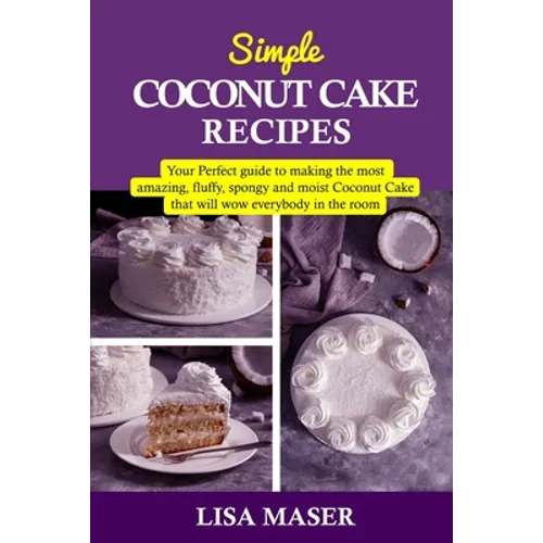 Simple Coconut Cake Recipes: Your Perfect guide to making the most amazing fluffy, spongy and moist Coconut Cake that will wow everybody in the roo