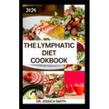 The Lymphatic Diet Cookbook: The Complete Guide to Improve Health, Reduce Inflammation and Revitalize the Body
